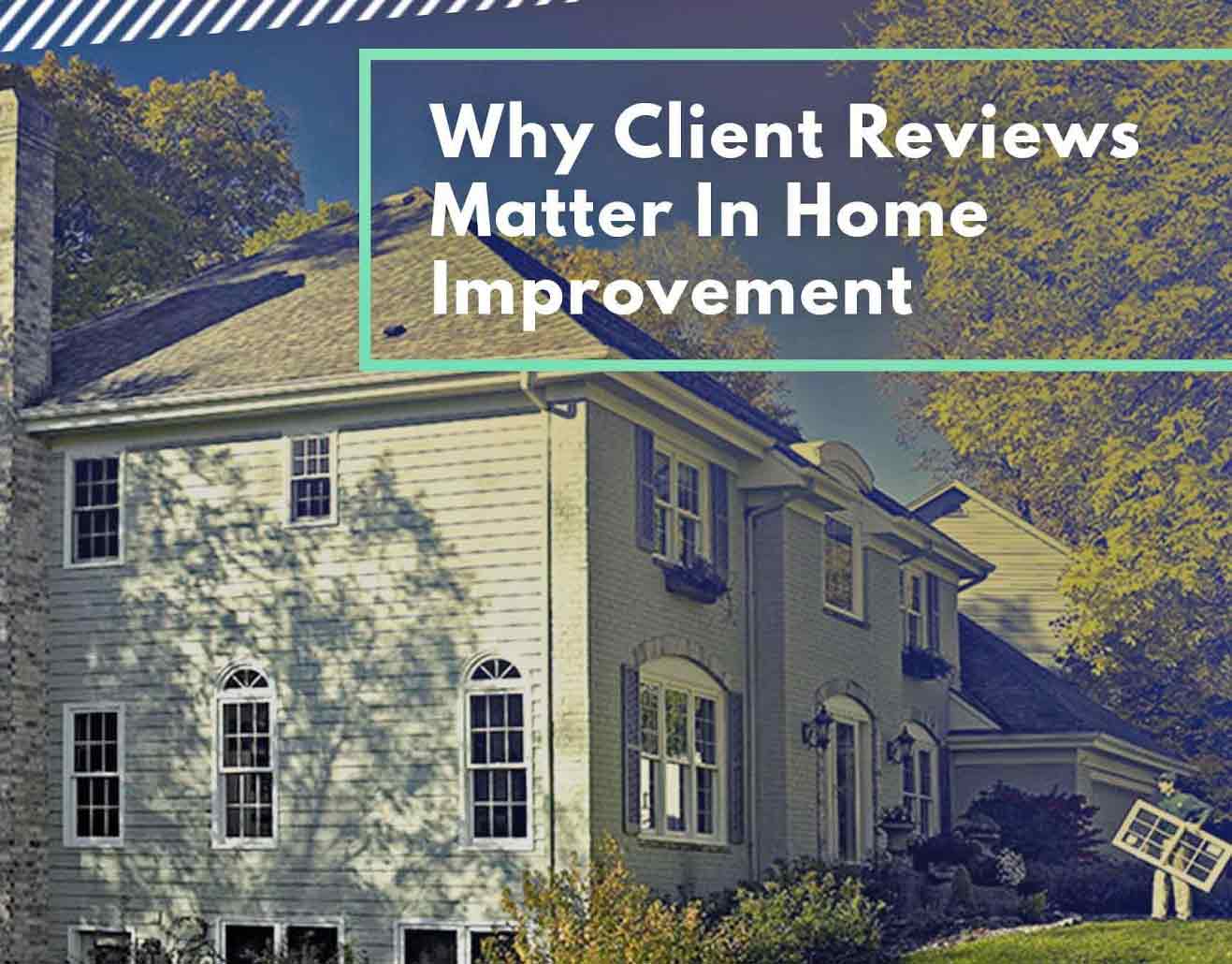 Why Client Reviews Matter in Home Improvement